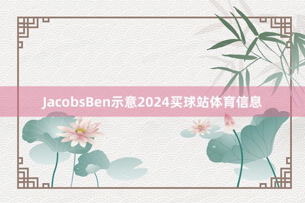 JacobsBen示意2024买球站体育信息