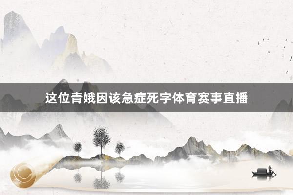 这位青娥因该急症死字体育赛事直播