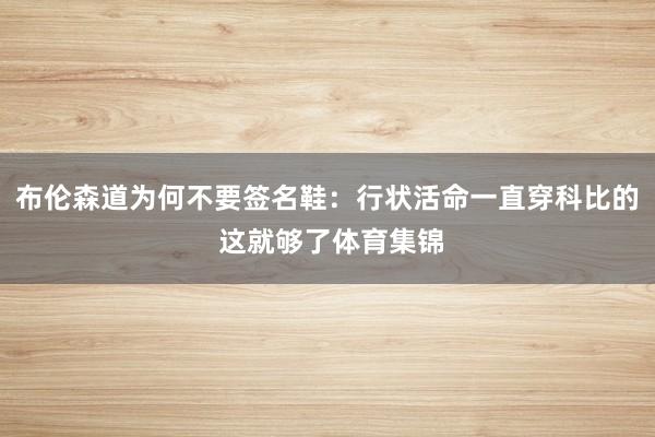 布伦森道为何不要签名鞋:行状活命一直穿科比的 这就够了体育集锦
