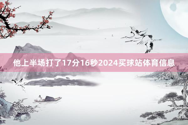 他上半场打了17分16秒2024买球站体育信息