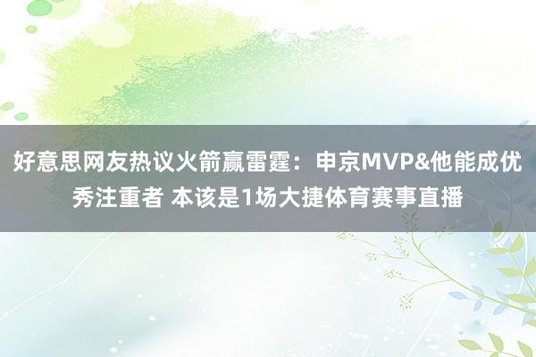 好意思网友热议火箭赢雷霆：申京MVP&他能成优秀注重者 本该是1场大捷体育赛事直播