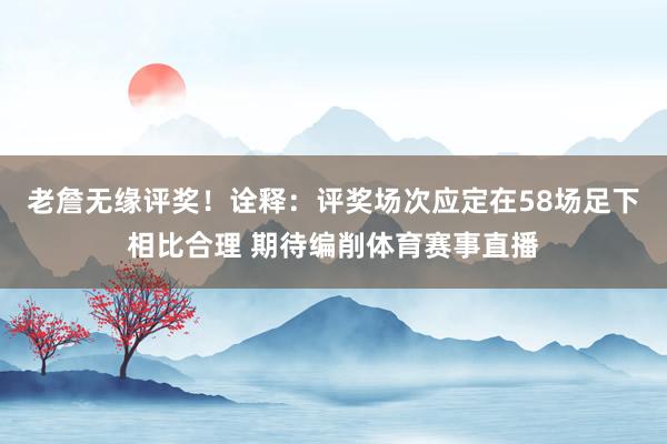 老詹无缘评奖！诠释：评奖场次应定在58场足下相比合理 期待编削体育赛事直播
