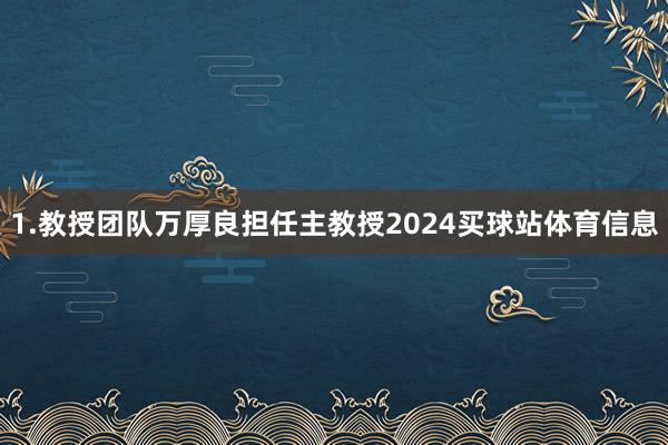 1.教授团队万厚良担任主教授2024买球站体育信息