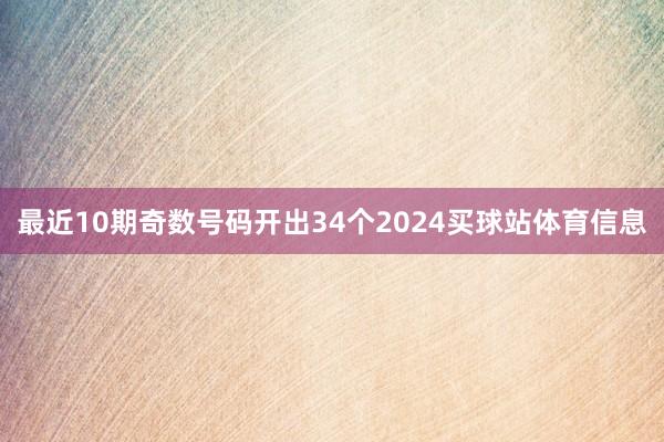 最近10期奇数号码开出34个2024买球站体育信息