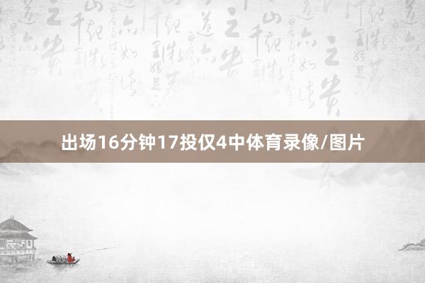 出场16分钟17投仅4中体育录像/图片