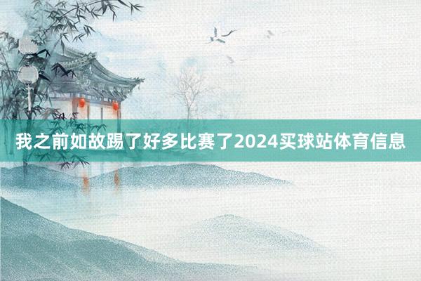我之前如故踢了好多比赛了2024买球站体育信息