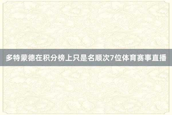 多特蒙德在积分榜上只是名顺次7位体育赛事直播