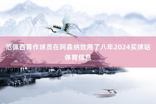 范佩西算作球员在阿森纳效用了八年2024买球站体育信息