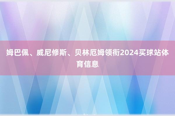 姆巴佩、威尼修斯、贝林厄姆领衔2024买球站体育信息