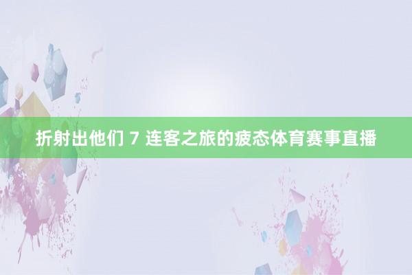 折射出他们 7 连客之旅的疲态体育赛事直播