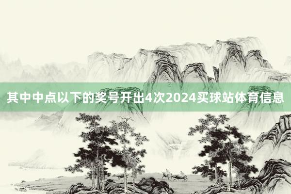 其中中点以下的奖号开出4次2024买球站体育信息