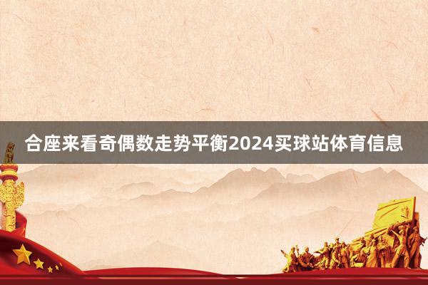 合座来看奇偶数走势平衡2024买球站体育信息