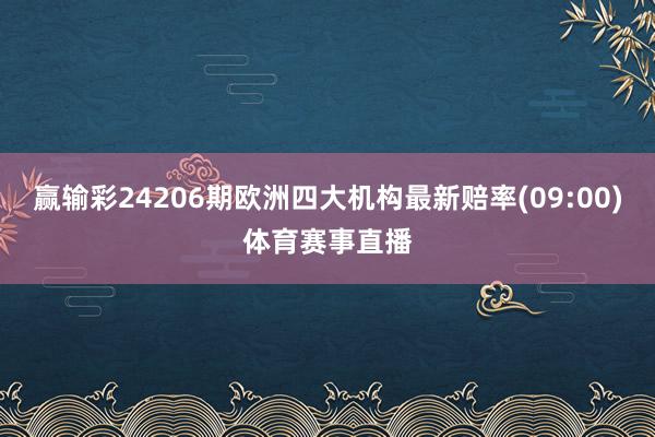 赢输彩24206期欧洲四大机构最新赔率(09:00)体育赛事直播