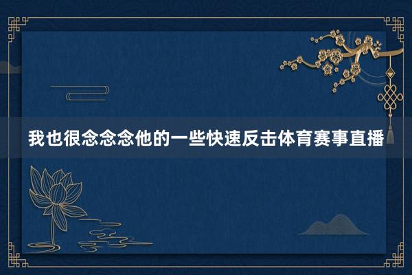 我也很念念念他的一些快速反击体育赛事直播