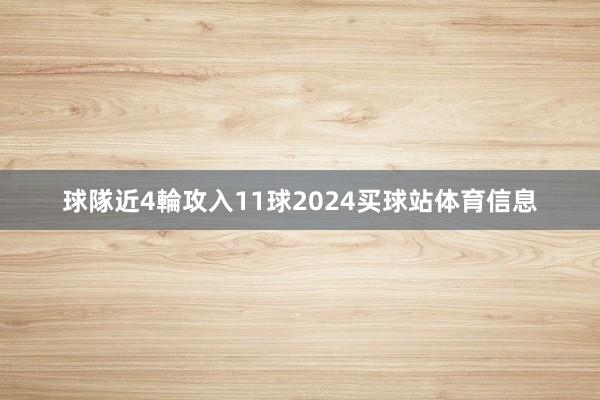 球隊近4輪攻入11球2024买球站体育信息