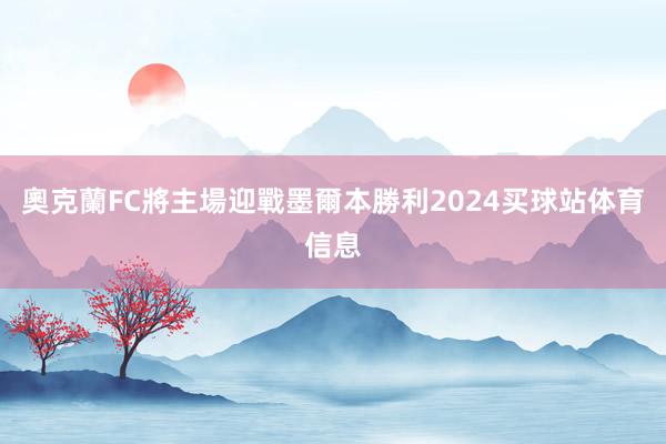 奧克蘭FC將主場迎戰墨爾本勝利2024买球站体育信息
