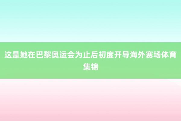 这是她在巴黎奥运会为止后初度开导海外赛场体育集锦